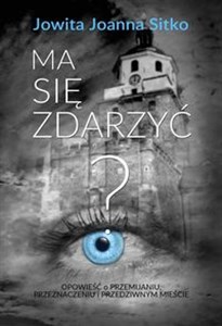 Ma się zdarzyć? Opowieść o  przemijaniu, przeznaczeniu  i przedziwnym mieście