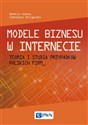 Modele biznesu w Internecie Teoria i studia przypadków polskich firm - Opracowanie Zbiorowe