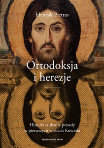 Ortodoksja i herezje Historia szukania prawdy w pierwszych wiekach Kościoła