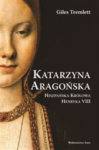 Katarzyna Aragońska Hiszpańska królowa Henryka VIII