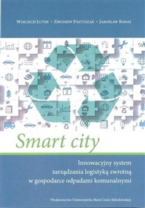 Smart city Innowacyjny system zarządzania logistyką zwrotną w gospodarce odpadami komunalnymi