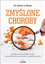 Zmyślone choroby Jak pokonać przewlekłe choroby i prowadzić zdrowsze, dłuższe i szczęśliwsze życie