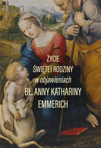 Życie świętej rodziny Objawienia Anny Kathariny Emmerich