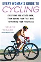 Every Woman's Guide to Cycling: Everything You Need to Know, From Buying Your First Bike toWinning Your First Ra ce - Selene Yeager