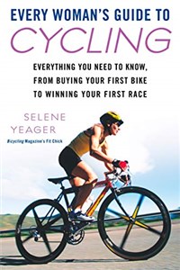 Every Woman's Guide to Cycling: Everything You Need to Know, From Buying Your First Bike toWinning Your First Ra ce