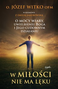 W miłości nie ma lęku O mocy wiary, uwielbieniu Boga i Jego cudownym działaniu