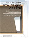 Otwieranie obrazu De(kon)strukcja uniwersalnych mechanizmów widzenia w nieprzedstawiających malarstwie sztalugowym II - Marta Smolińska