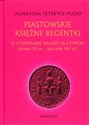 Piastowskie księżne regentki O utrzymanie władzy dla synów (koniec XII w. - początek XIV w.) - Agnieszka Teterycz-Puzio