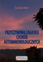 Przyczynowa zagadka chorób autoimmunologicznych Skąd przychodzą i dokąd wracają