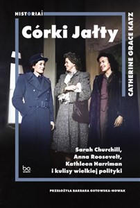 Córki Jałty Sarah Churchill, Anna Roosevelt, Kathleen Harriman i kulisy wielkiej polityki - Księgarnia UK