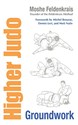 Higher Judo: Groundwork - Moshe Feldenkrais