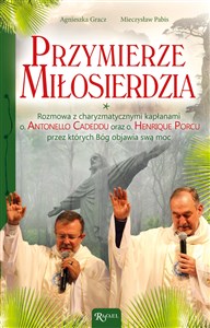 Przymierze miłosierdzia Rozmowa z charyzmatycznymi kapłanami o. Antonello Cadeddu oraz o. Henrique Porcu przez których Bóg objawia swą moc