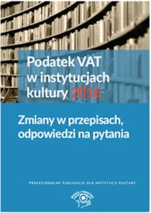 Podatek VAT w instytucjach kultury 2016 Zmiany w przepisach, odpowiedzi na pytania - Księgarnia UK