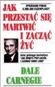 Jak przestać się martwić i zacząć żyć