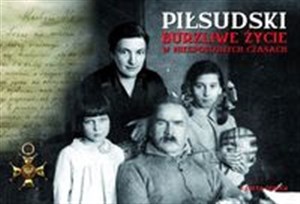 Piłsudski Burzliwe życie w niespokojnych czasach