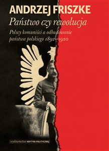 Państwo czy rewolucja Polscy komuniści a odbudowanie państwa polskiego 1892–1920 - Księgarnia UK