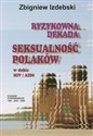 Ryzykowna dekada Seksualność Polaków w dobie HIV AIDS   Studium porównawcze 1997-2001-2005