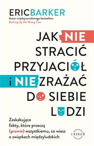 Jak NIE stracić przyjaciół i NIE zrażać do siebie ludzi Zaskakujące fakty, które przeczą (prawie) wszystkiemu, co wiesz o związkach międzyludzkich