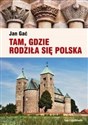 Tam, gdzie rodziła się Polska - Jan Gać