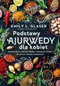 Podstawy ajurwedy dla kobiet Wykorzystaj moc jedzenia, detoksu i codziennych rytuałów dla zdrowia i dobrego samopoczucia - Emily L. Glaser