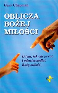 Oblicza Bożej miłości O tym, jak odczuwać i odzwierciedlać Bożą miłość