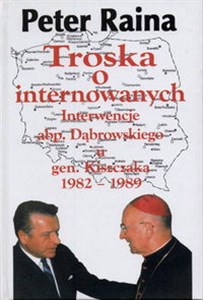 Troska o internowanych Interwencje abp.Dąbrowskiego u gen.Kiszczaka 1982- 1989