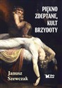 Piękno zdeptane, kult brzydoty  - Janusz Szewczak