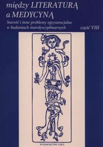 Między literaturą a medycyną Starość i inne problemy egzystencjalne w badaniach interdyscyplinarnych Część VIII