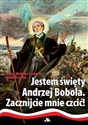 Jestem święty Andrzej Bobola  - Joanna Wieliczka-Szarkowa, Jarosław Szarek
