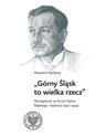 Górny Śląsk to wielka rzecz Wystąpienia na forum Sejmu Śląskiego I kadencji (1922-1929) - Wojciech Korfanty