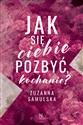 Jak się ciebie pozbyć, kochanie?  - Zuzanna Samulska