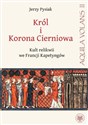 Król i Korona Cierniowa Kult relikwii we Francji Kapetyngów - Jerzy Pysiak