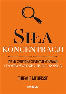 Siła koncentracji. Jak się skupić na istotnych sprawach i doprowadzić je do końca 