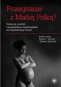 Pożegnanie z Matką Polką? Dyskursy, praktyki i reprezentacje macierzyństwa we współczesnej Polsce - 
