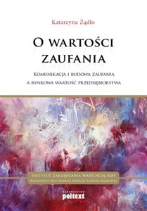 O wartości zaufania Komunikacja i budowa zaufania a rynkowa wartość przedsiębiorstwa