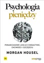 Psychologia pieniędzy Ponadczasowe lekcje o bogactwie, chciwości i szczęściu - Morgan Housel
