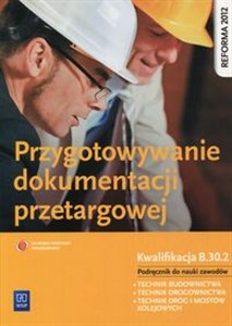 Przygotowywanie dokumentacji przetargowej Podręcznik do nauki zawodu Kwalifikacja B.30.2 Technik budownictwa. Technik drogownictwa. Technik dróg i mostów kolejowych. Szkoła ponadgimnazjalna