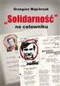 Solidarność na celowniku Wybrane operacje SB przeciwko związkowi i jego działaczom - Grzegorz Majchrzak