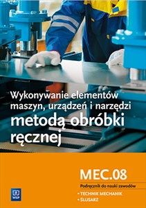 Wykonywanie elementów maszyn, urządzeń i narzędzi metodą obróbki ręcznej Kwalifikacja M.20.1 Podręcznik do nauki zawodu Technik mechanik. Ślusarz. Szkoła ponadgimnazjalna