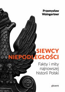 Siewcy Niepodległości Fakty i mity najnowszej historii Polski