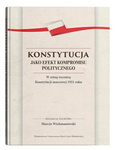 Konstytucja jako efekt kompromisu politycznego. W setną rocznicę Konstytucji marcowej 1921 roku - Księgarnia UK