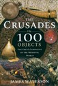 The Crusades in 100 Objects The Great Campaigns of the Medieval World