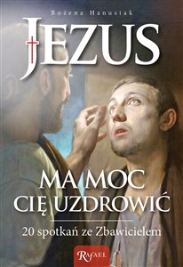 Jezus ma moc Cię uzdrowić 20 spotkań ze Zbawicielem