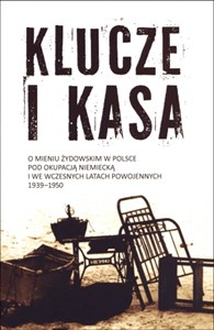 Klucze i Kasa O mieniu żydowskim w Polsce pod okupacją niemiecką i we wczesnych latach powojennych