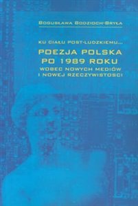 Ku ciału post-ludzkiemu Poezja polska po 1989 roku wobec nowych mediów i nowej rzeczywistości