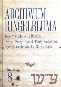 Archiwum Ringelbluma Konspiracyjne Archiwum Getta Warszawy Tom 8 Tereny wcielone do Rzeszy: Okręg Rzeszy Gdańsk-Prusy Zachodnie, rejencja ciechanowska, Górny Śląsk