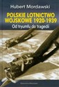 Polskie lotnictwo wojskowe 1920-1939 Od tryumfu do tragedii - Hubert Mordawski