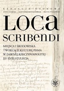 Loca scribendi Miejsca i środowiska tworzące kulturę pisma w dawnej Rzeczypospolitej XV-XVIII stule