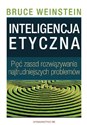 Inteligencja etyczna Pięć zasad rozwiązywania najtrudniejszych problemów - Bruce Weinstein