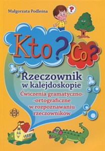 Kto? Co? Rzeczownik w kalejdoskopie Ćwiczenia gramatyczno-ortograficzne w rozpoznawaniu rzeczowników